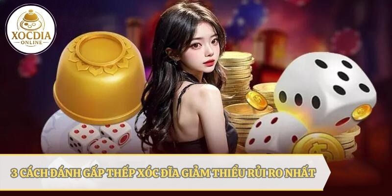 3 cách đánh gấp thếp xóc đĩa giúp bạn giảm thiểu rủi ro