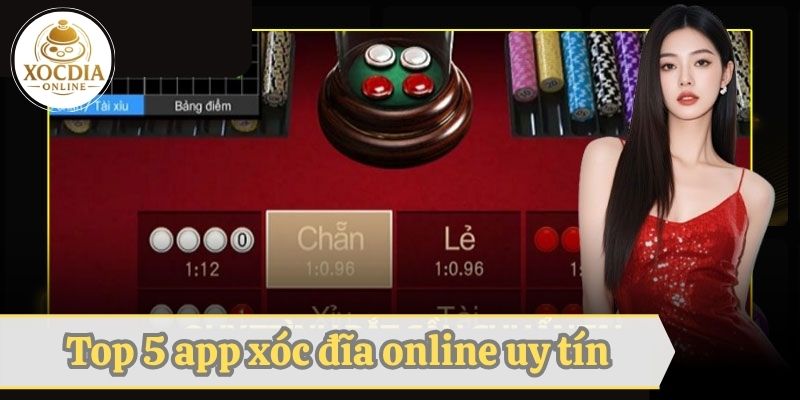 Cập nhật top 5 app xóc đĩa online uy tín nhất năm 2025