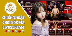 Khám phá +10 chiến thuật chơi xóc đĩa livestream bất bại