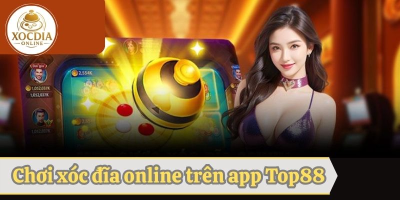 Chơi game xóc đĩa trên app Top88 siêu chất lượng