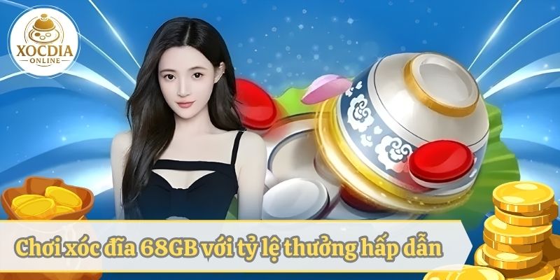 Chơi xóc đĩa 68 GB với tỷ lệ thưởng hấp dẫn