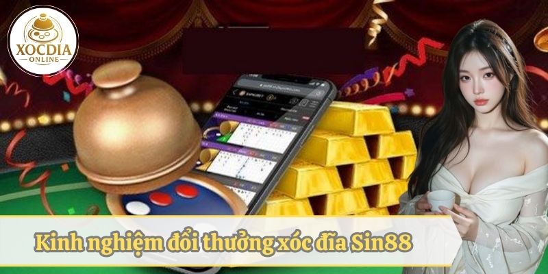 Một vài kinh nghiệm đổi thưởng xóc đĩa Sin88